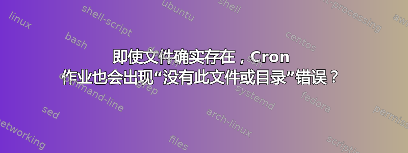 即使文件确实存在，Cron 作业也会出现“没有此文件或目录”错误？