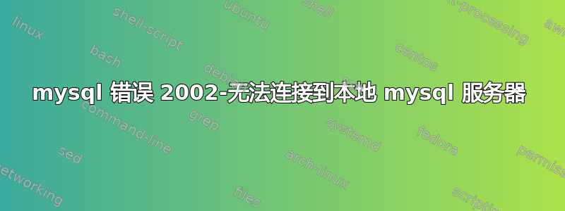 mysql 错误 2002-无法连接到本地 mysql 服务器