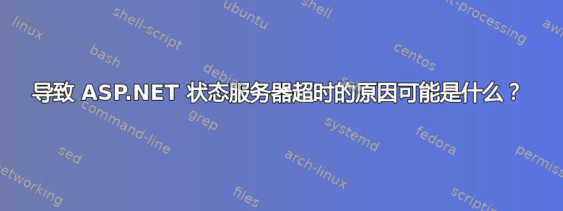 导致 ASP.NET 状态服务器超时的原因可能是什么？