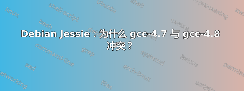 Debian Jessie：为什么 gcc-4.7 与 gcc-4.8 冲突？