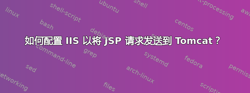 如何配置 IIS 以将 JSP 请求发送到 Tomcat？