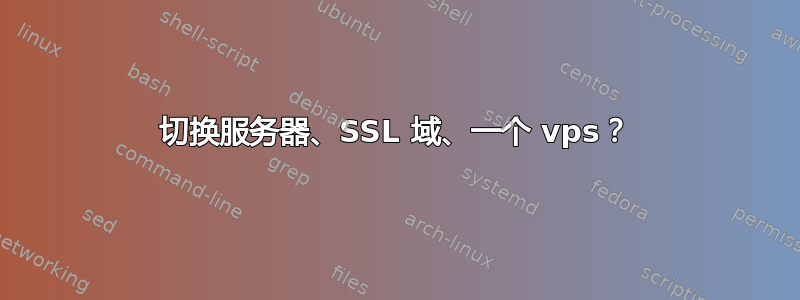 切换服务器、SSL 域、一个 vps？