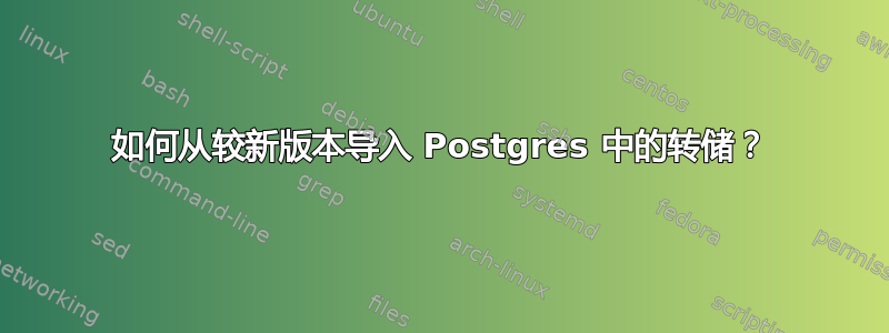 如何从较新版本导入 Postgres 中的转储？