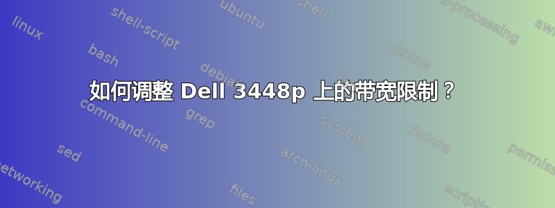 如何调整 Dell 3448p 上的带宽限制？