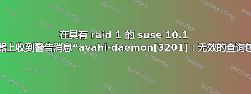 在具有 raid 1 的 suse 10.1 服务器上收到警告消息“avahi-daemon[3201]：无效的查询包。”