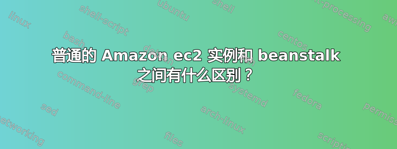 普通的 Amazon ec2 实例和 beanstalk 之间有什么区别？