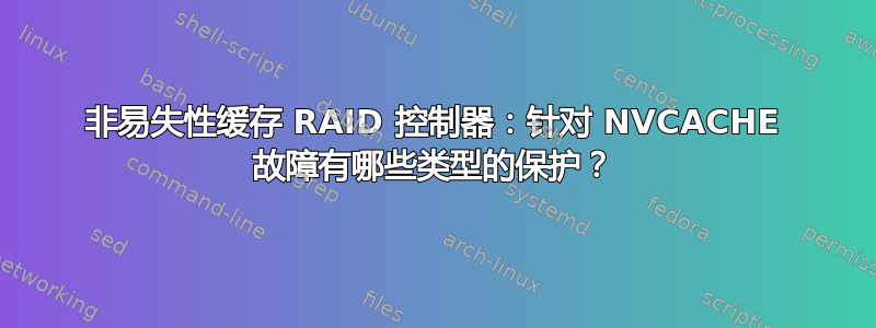 非易失性缓存 RAID 控制器：针对 NVCACHE 故障有哪些类型的保护？