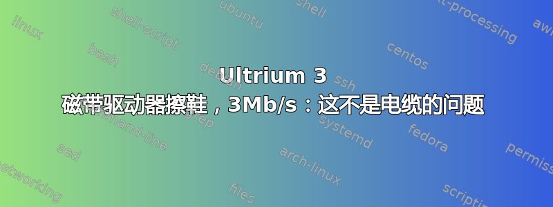 Ultrium 3 磁带驱动器擦鞋，3Mb/s：这不是电缆的问题