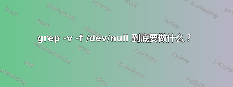 grep -v -f /dev/null 到底要做什么？