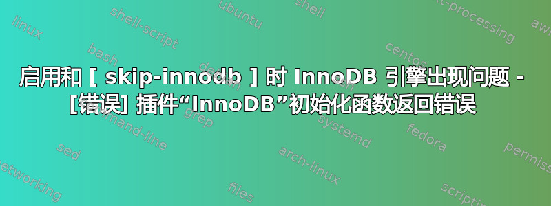 启用和 [ skip-innodb ] 时 InnoDB 引擎出现问题 - [错误] 插件“InnoDB”初始化函数返回错误