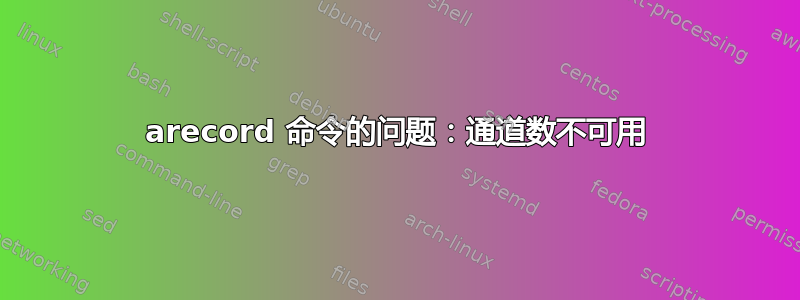 arecord 命令的问题：通道数不可用