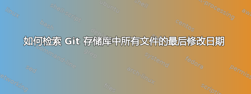 如何检索 Git 存储库中所有文件的最后修改日期