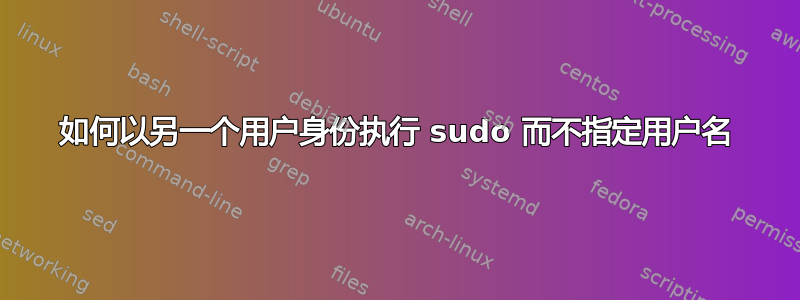 如何以另一个用户身份执行 sudo 而不指定用户名