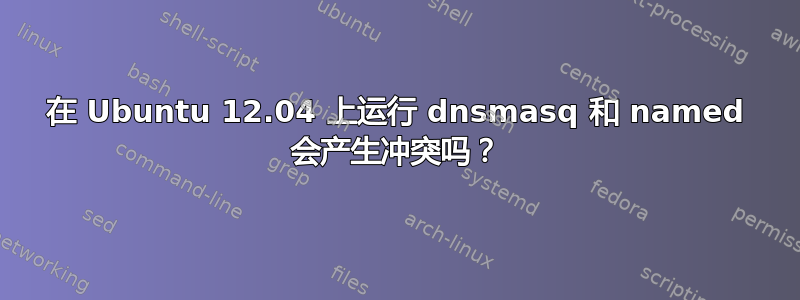 在 Ubuntu 12.04 上运行 dnsmasq 和 named 会产生冲突吗？