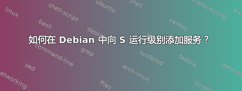 如何在 Debian 中向 S 运行级别添加服务？