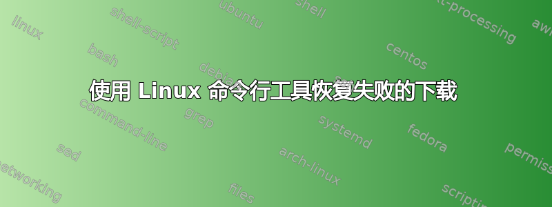 使用 Linux 命令行工具恢复失败的下载