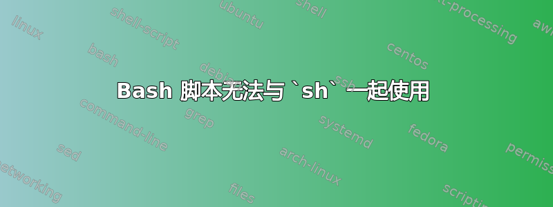 Bash 脚本无法与 `sh` 一起使用