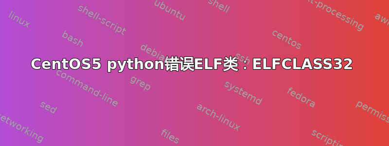 CentOS5 python错误ELF类：ELFCLASS32