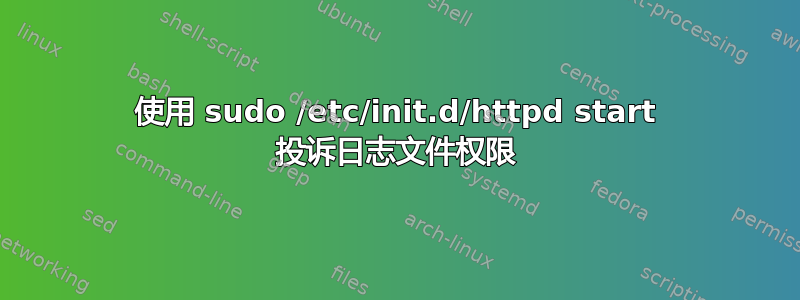 使用 sudo /etc/init.d/httpd start 投诉日志文件权限