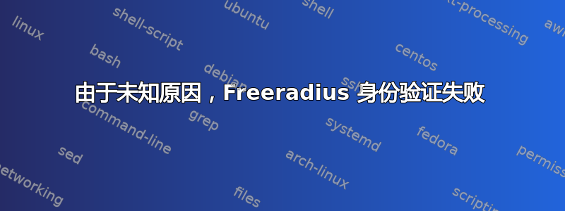 由于未知原因，Freeradius 身份验证失败