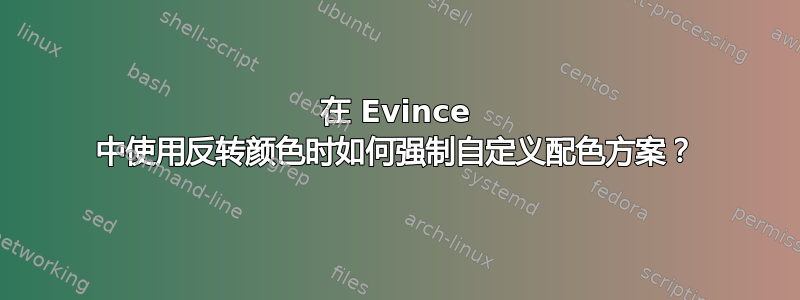 在 Evince 中使用反转颜色时如何强制自定义配色方案？