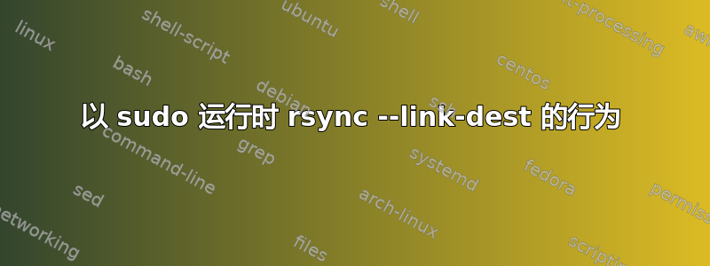 以 sudo 运行时 rsync --link-dest 的行为