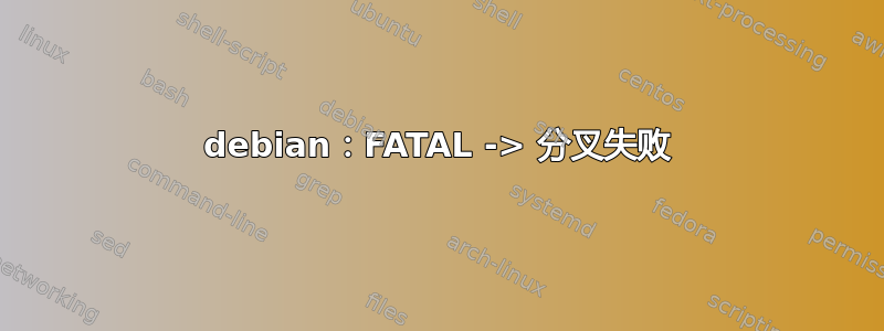 debian：FATAL -> 分叉失败