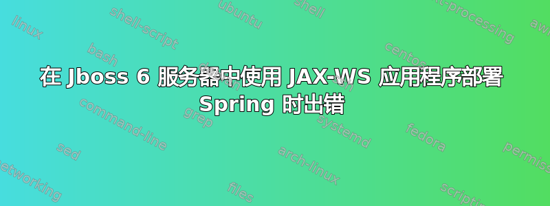 在 Jboss 6 服务器中使用 JAX-WS 应用程序部署 Spring 时出错