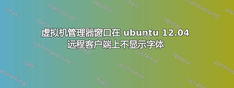 虚拟机管理器窗口在 ubuntu 12.04 远程客户端上不显示字体