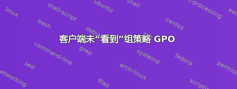 客户端未“看到”组策略 GPO