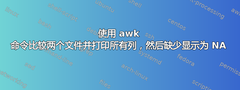 使用 awk 命令比较两个文件并打印所有列，然后缺少显示为 NA