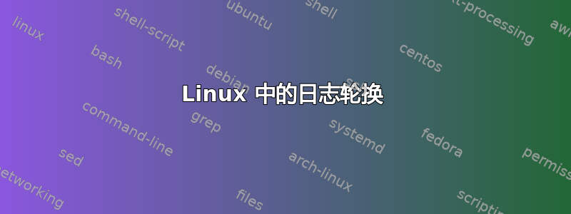 Linux 中的日志轮换