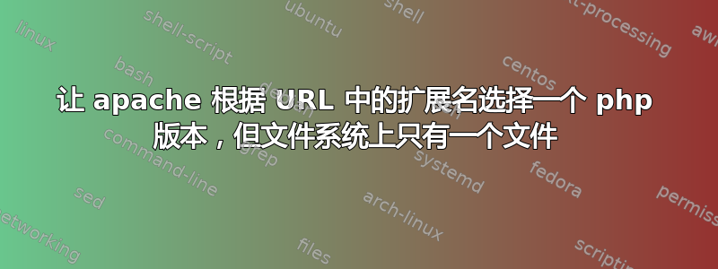 让 apache 根据 URL 中的扩展名选择一个 php 版本，但文件系统上只有一个文件