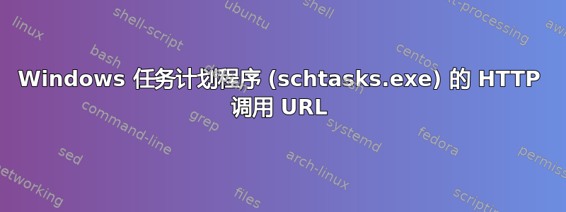 Windows 任务计划程序 (schtasks.exe) 的 HTTP 调用 URL