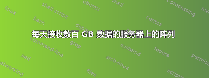 每天接收数百 GB 数据的服务器上的阵列