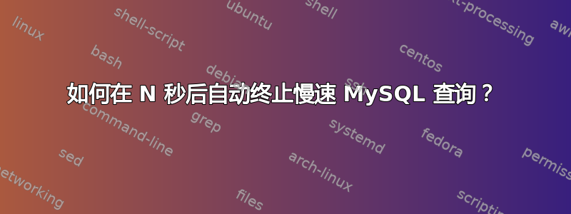 如何在 N 秒后自动终止慢速 MySQL 查询？