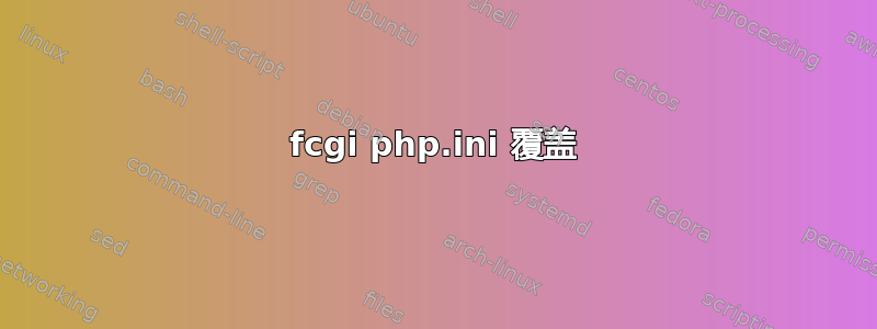 fcgi php.ini 覆盖