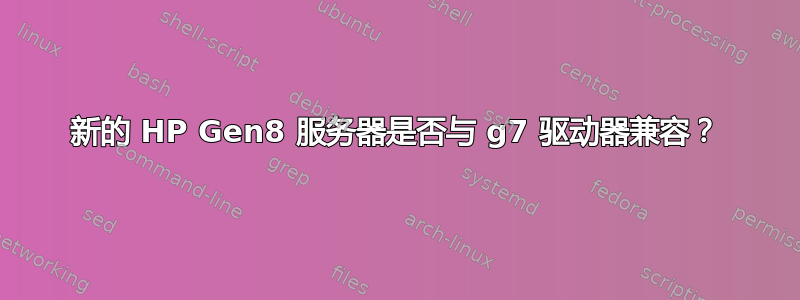 新的 HP Gen8 服务器是否与 g7 驱动器兼容？