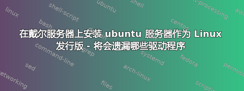 在戴尔服务器上安装 ubuntu 服务器作为 Linux 发行版 - 将会遗漏哪些驱动程序