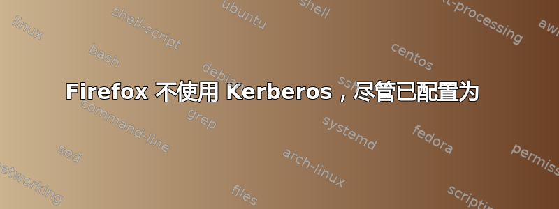 Firefox 不使用 Kerberos，尽管已配置为 