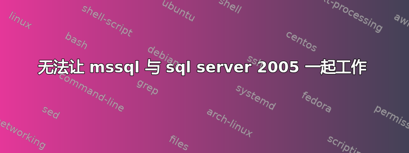 无法让 mssql 与 sql server 2005 一起工作