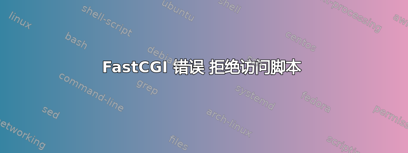 FastCGI 错误 拒绝访问脚本