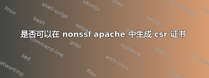 是否可以在 nonssl apache 中生成 csr 证书