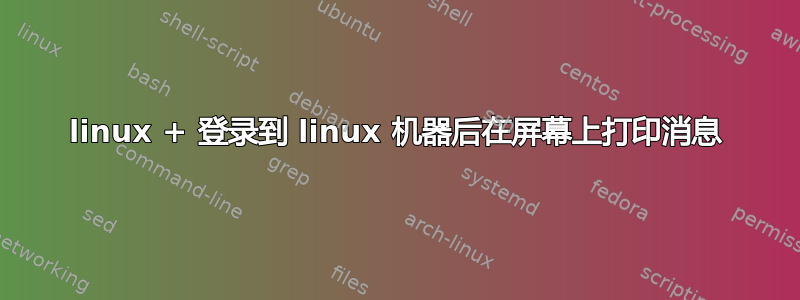 linux + 登录到 linux 机器后在屏幕上打印消息