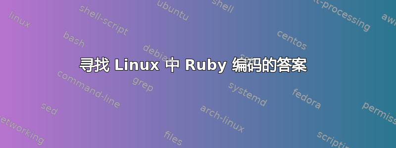 寻找 Linux 中 Ruby 编码的答案 