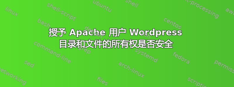 授予 Apache 用户 Wordpress 目录和文件的所有权是否安全