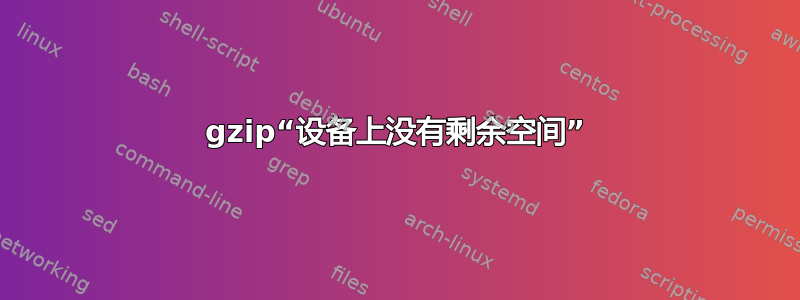 gzip“设备上没有剩余空间”