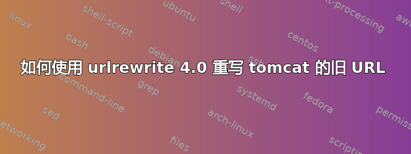 如何使用 urlrewrite 4.0 重写 tomcat 的旧 URL