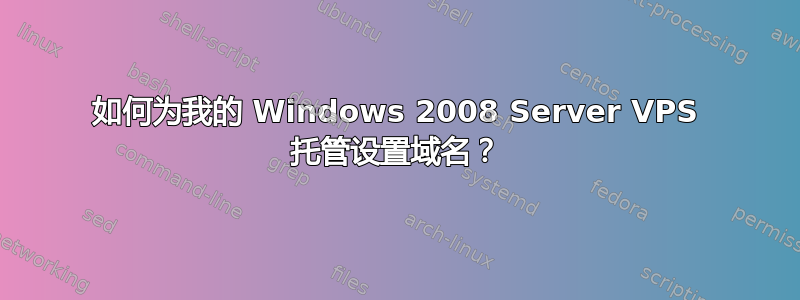 如何为我的 Windows 2008 Server VPS 托管设置域名？