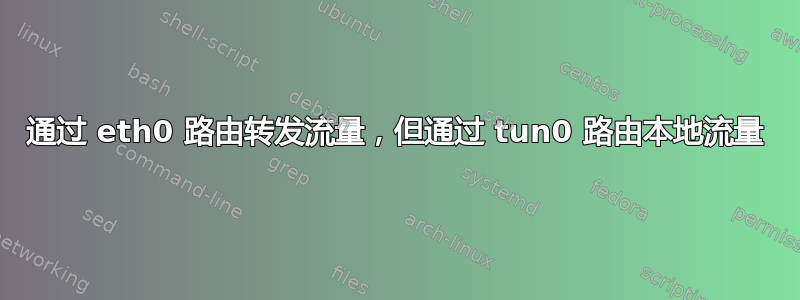 通过 eth0 路由转发流量，但通过 tun0 路由本地流量